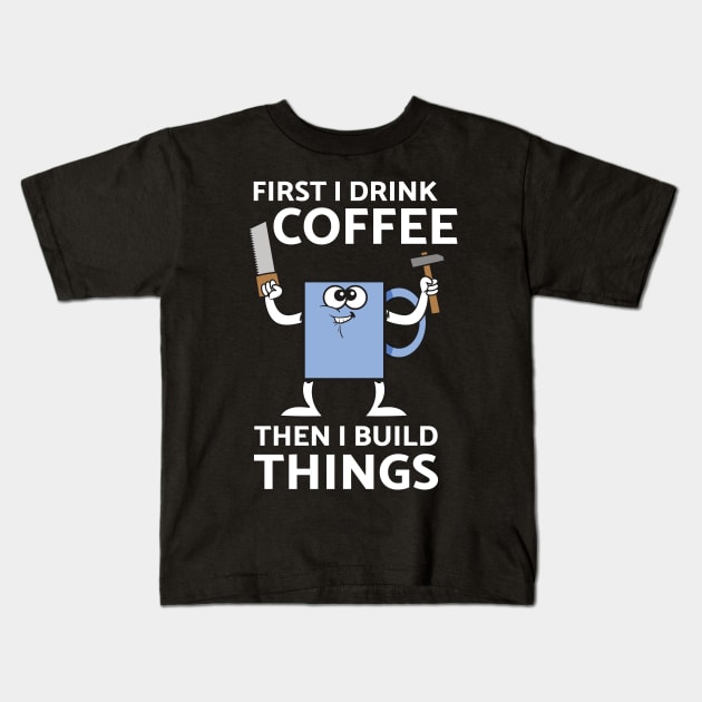 First I Drink Coffee Then I Build Things Kids T-Shirt by teweshirt